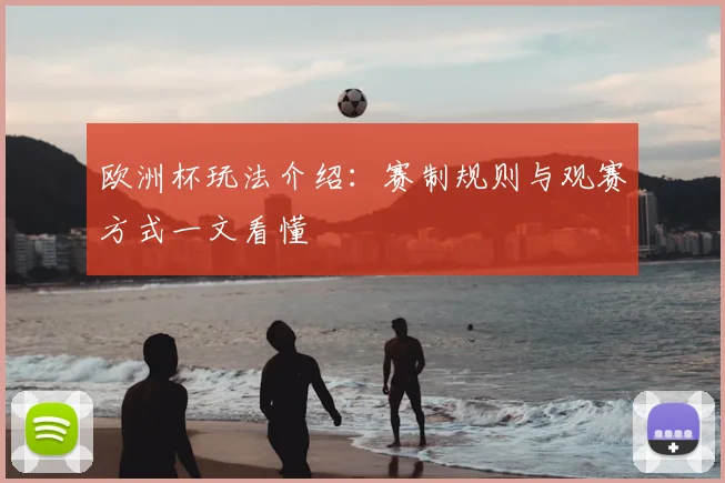 欧洲杯玩法介绍：赛制规则与观赛方式一文看懂