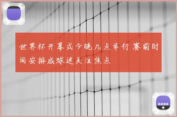世界杯开幕式今晚几点举行 赛前时间安排成球迷关注焦点