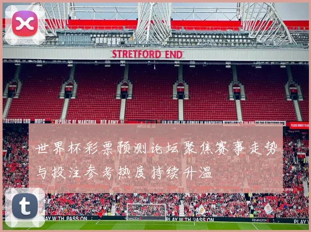 世界杯彩票预测论坛聚焦赛事走势与投注参考热度持续升温
