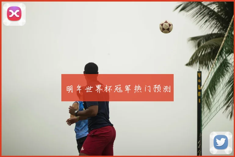 明年世界杯冠军热门预测