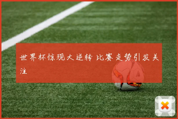 世界杯惊现大逆转 比赛走势引发关注
