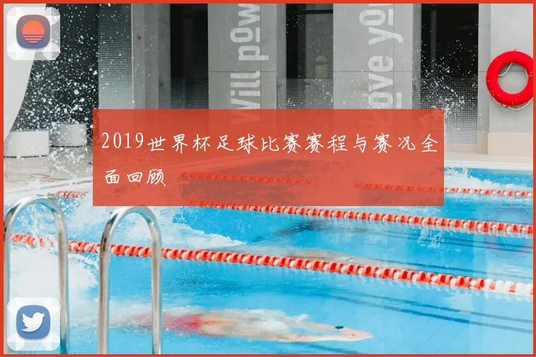 2019世界杯足球比赛赛程与赛况全面回顾