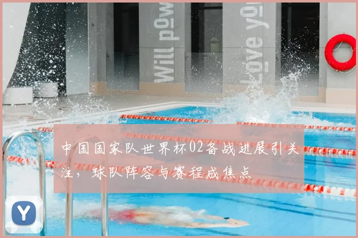 中国国家队世界杯02备战进展引关注，球队阵容与赛程成焦点