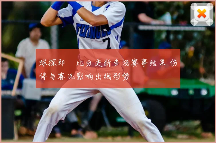 球探即吋比分更新多场赛事结果 伤停与赛况影响出线形势
