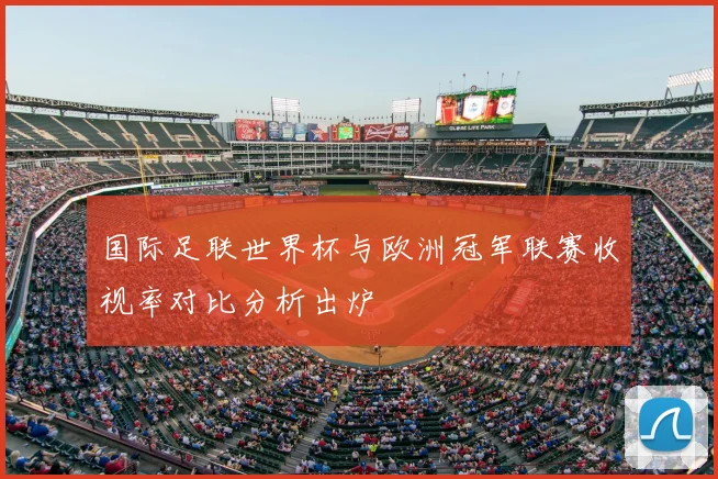 国际足联世界杯与欧洲冠军联赛收视率对比分析出炉