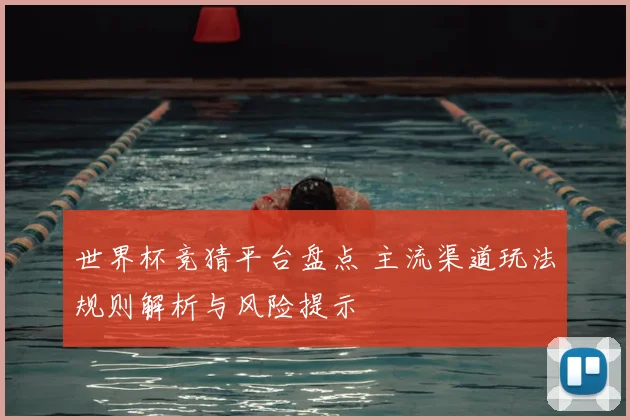 世界杯竞猜平台盘点 主流渠道玩法规则解析与风险提示