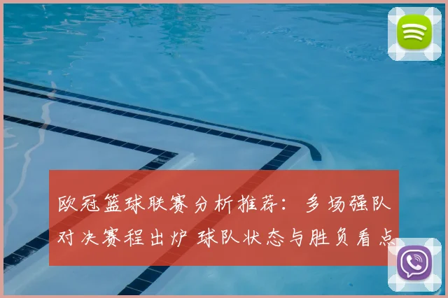 欧冠篮球联赛分析推荐:多场强队对决赛程出炉 球队状态与胜负看点解析