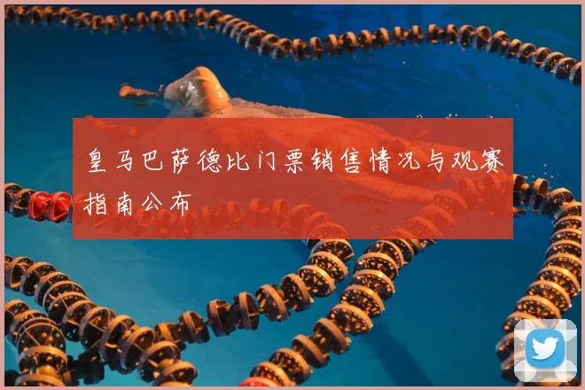 皇马巴萨德比门票销售情况与观赛指南公布