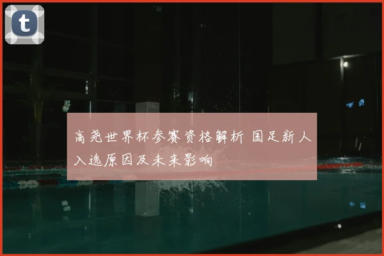 高尧世界杯参赛资格解析 国足新人入选原因及未来影响