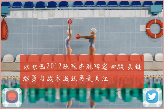 切尔西2012欧冠夺冠阵容回顾 关键球员与战术成就再受关注