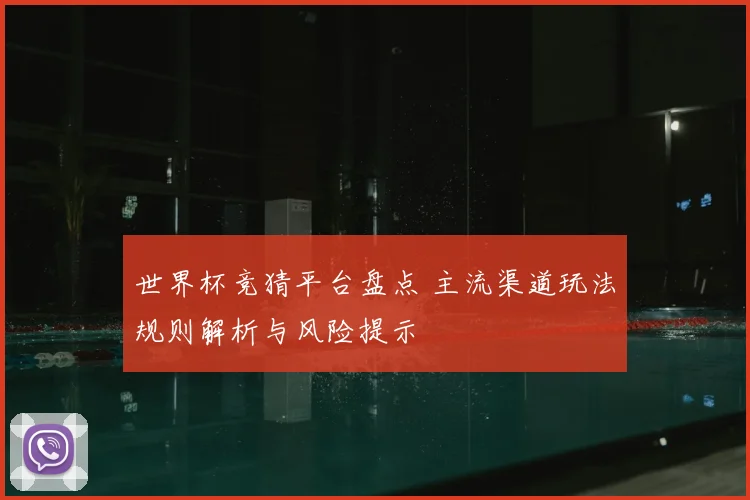 世界杯竞猜平台盘点 主流渠道玩法规则解析与风险提示