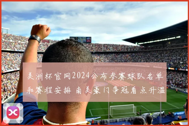 美洲杯官网2024公布参赛球队名单和赛程安排 南美豪门争冠看点升温