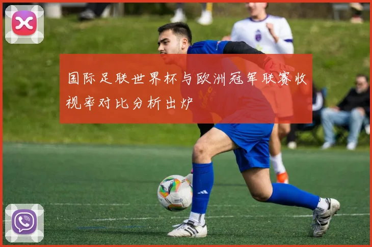 国际足联世界杯与欧洲冠军联赛收视率对比分析出炉