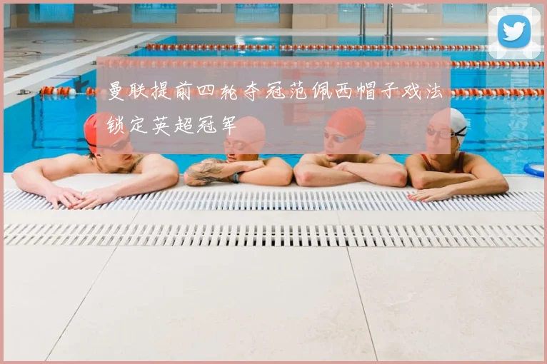 曼联提前四轮夺冠范佩西帽子戏法锁定英超冠军