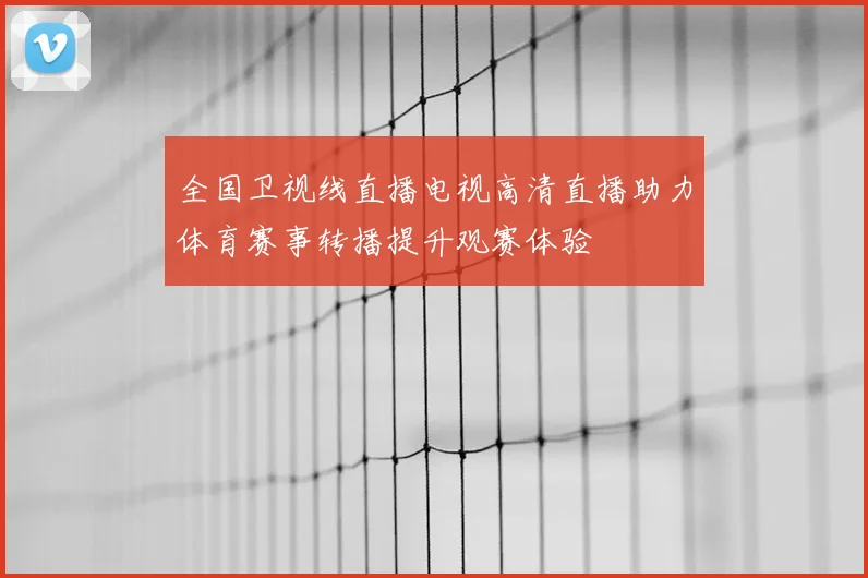 全国卫视线直播电视高清直播助力体育赛事转播提升观赛体验