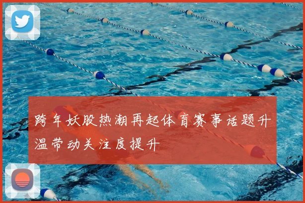 跨年妖股热潮再起体育赛事话题升温带动关注度提升