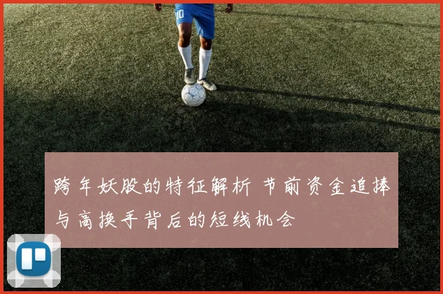 跨年妖股的特征解析 节前资金追捧与高换手背后的短线机会