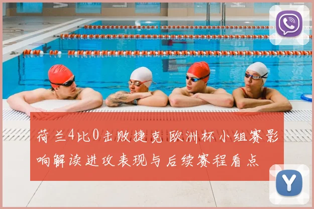 荷兰4比0击败捷克 欧洲杯小组赛影响解读进攻表现与后续赛程看点