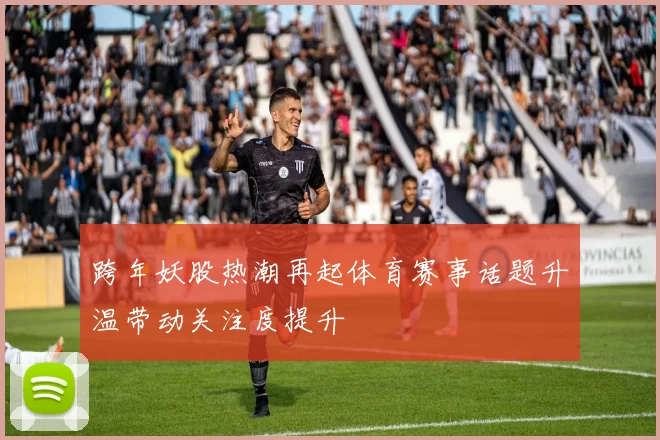 跨年妖股热潮再起体育赛事话题升温带动关注度提升