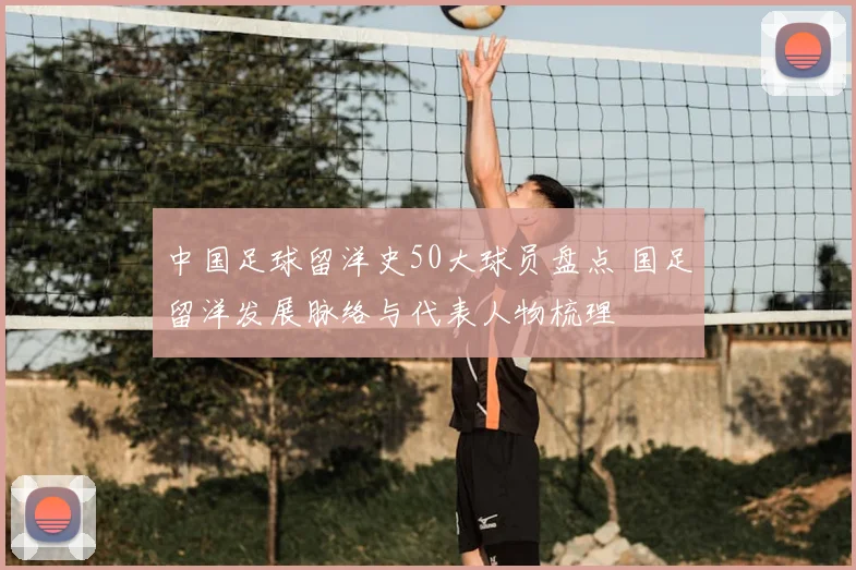 中国足球留洋史50大球员盘点 国足留洋发展脉络与代表人物梳理