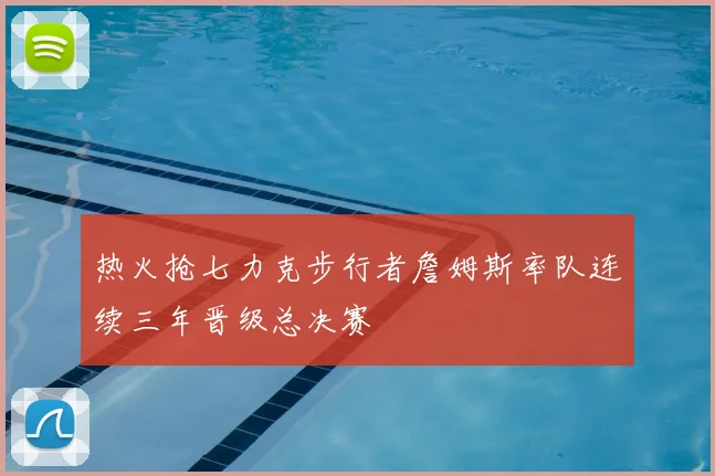热火抢七力克步行者詹姆斯率队连续三年晋级总决赛