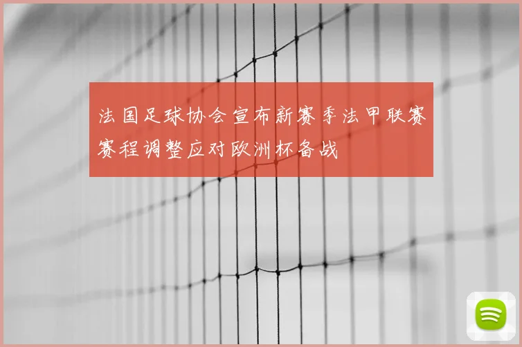法国足球协会宣布新赛季法甲联赛赛程调整应对欧洲杯备战