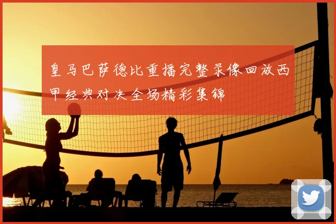 皇马巴萨德比重播完整录像回放西甲经典对决全场精彩集锦