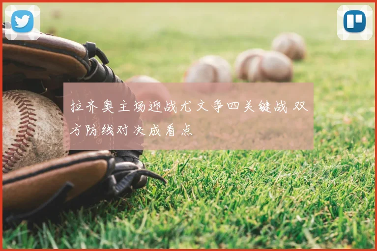 拉齐奥主场迎战尤文争四关键战 双方防线对决成看点