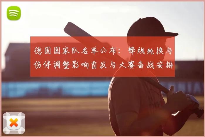 德国国家队名单公布：锋线轮换与伤停调整影响首发与大赛备战安排