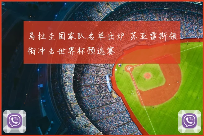 乌拉圭国家队名单出炉 苏亚雷斯领衔冲击世界杯预选赛