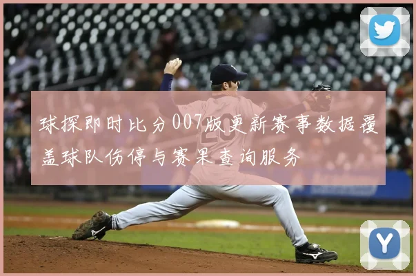 球探即时比分007版更新赛事数据覆盖球队伤停与赛果查询服务