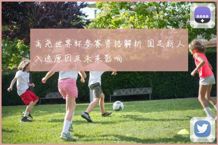 高尧世界杯参赛资格解析 国足新人入选原因及未来影响