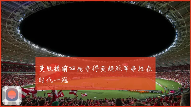 曼联提前四轮夺得英超冠军弗格森时代一冠