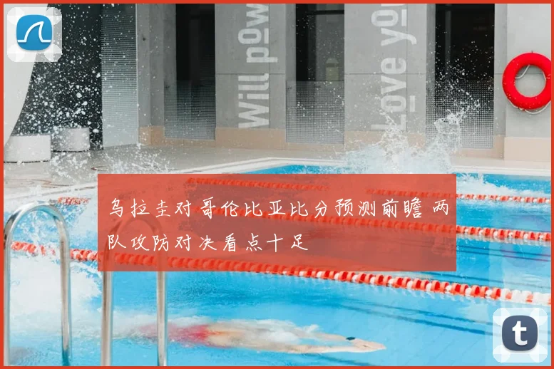 乌拉圭对哥伦比亚比分预测前瞻 两队攻防对决看点十足